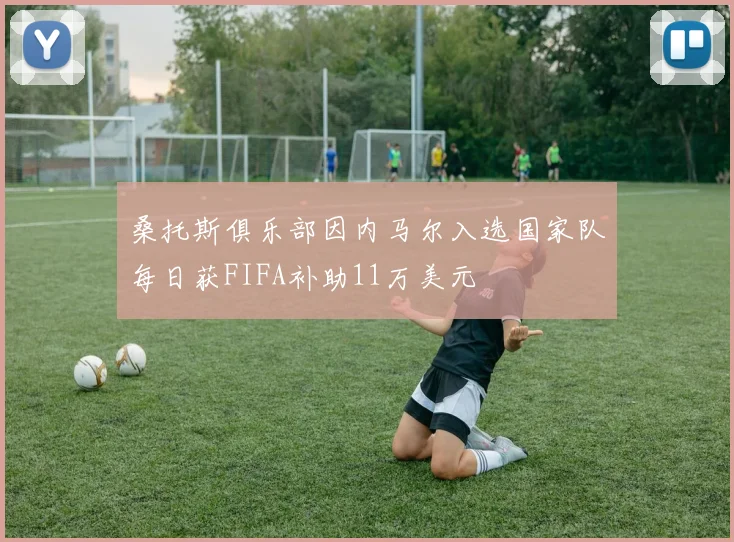 桑托斯俱乐部因内马尔入选国家队每日获FIFA补助11万美元