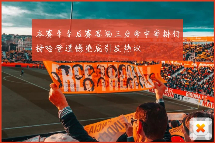 本赛季季后赛客场三分命中率排行榜哈登遗憾垫底引发热议