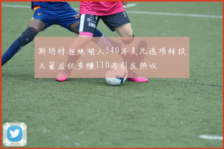 斯玛特拒绝湖人540万美元选项转投火箭后仅多赚110万引发热议